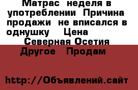 Матрас, неделя в употреблении. Причина продажи: не вписался в однушку. › Цена ­ 13 000 - Северная Осетия Другое » Продам   